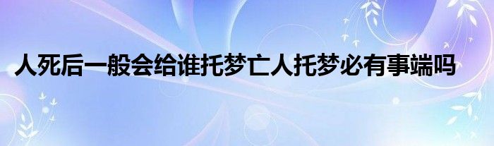 人死后一般会给谁托梦亡人托梦必有事端吗