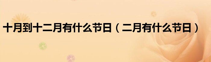 十月到十二月有什么节日（二月有什么节日）