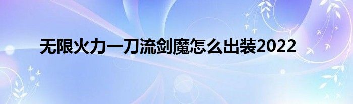 无限火力一刀流剑魔怎么出装2022