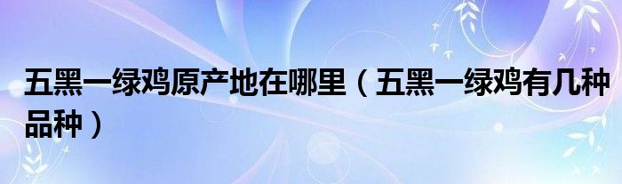 五黑一绿鸡原产地在哪里（五黑一绿鸡有几种品种）