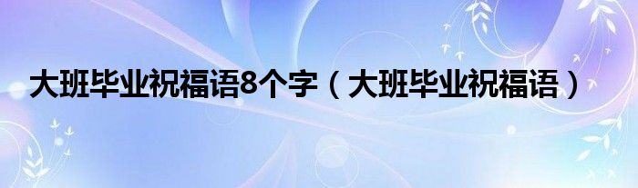 大班毕业祝福语8个字（大班毕业祝福语）