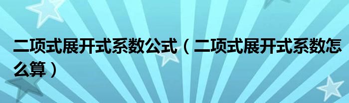 二项式展开式系数公式（二项式展开式系数怎么算）