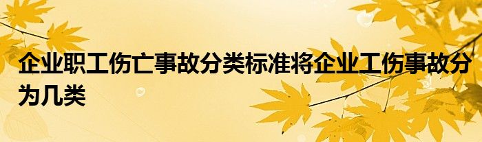 企业职工伤亡事故分类标准将企业工伤事故分为几类