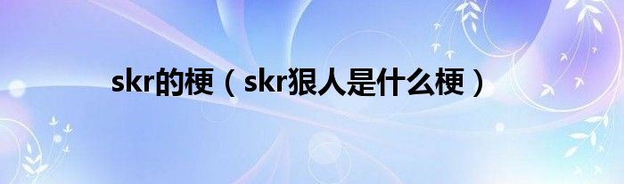 skr的梗（skr狠人是什么梗）