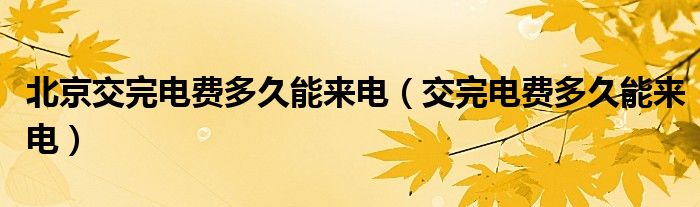 北京交完电费多久能来电（交完电费多久能来电）