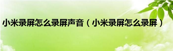 小米录屏怎么录屏声音（小米录屏怎么录屏）