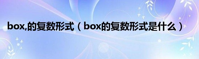 box,的复数形式（box的复数形式是什么）