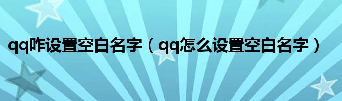 qq咋设置空白名字（qq怎么设置空白名字）