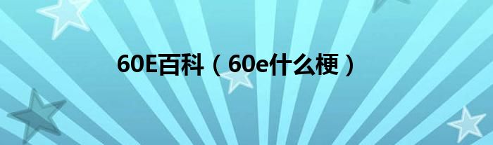 60E百科（60e什么梗）