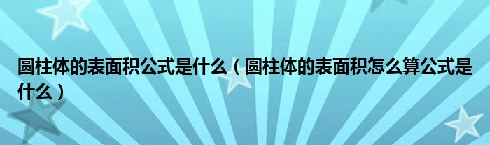 圆柱体的表面积公式是什么（圆柱体的表面积怎么算公式是什么）