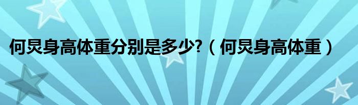 何炅身高体重分别是多少?（何炅身高体重）