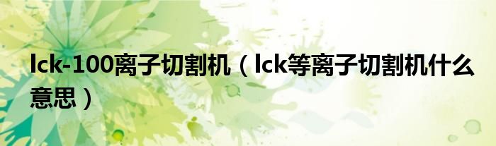 lck-100离子切割机（lck等离子切割机什么意思）