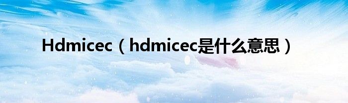 Hdmicec（hdmicec是什么意思）