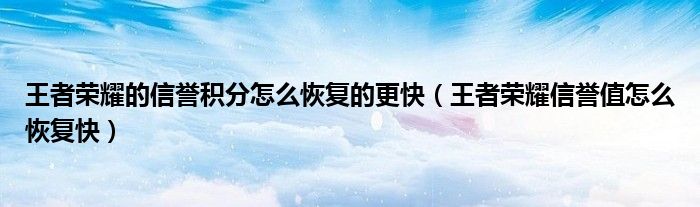 王者荣耀的信誉积分怎么恢复的更快（王者荣耀信誉值怎么恢复快）