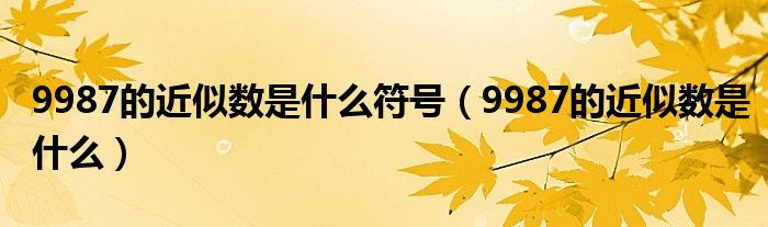 9987的近似数是什么符号（9987的近似数是什么）