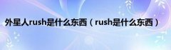 外星人rush是什么东西（rush是什么东西）