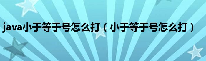 java小于等于号怎么打（小于等于号怎么打）