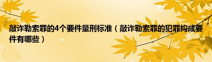 敲诈勒索罪的4个要件量刑标准（敲诈勒索罪的犯罪构成要件有哪些）