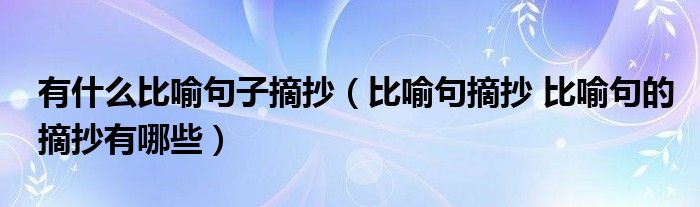 有什么比喻句子摘抄（比喻句摘抄 比喻句的摘抄有哪些）