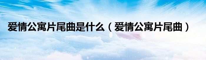 爱情公寓片尾曲是什么（爱情公寓片尾曲）