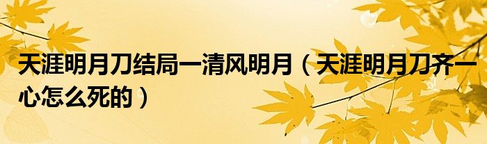 天涯明月刀结局一清风明月（天涯明月刀齐一心怎么死的）