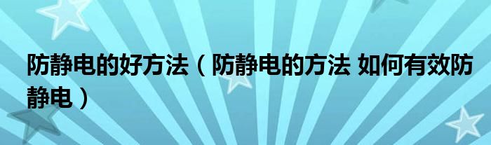 防静电的好方法（防静电的方法 如何有效防静电）