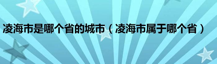 凌海市是哪个省的城市（凌海市属于哪个省）