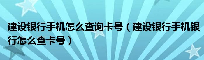 建设银行手机怎么查询卡号（建设银行手机银行怎么查卡号）