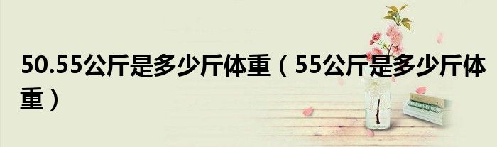 50.55公斤是多少斤体重（55公斤是多少斤体重）