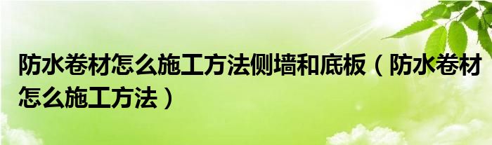 防水卷材怎么施工方法侧墙和底板（防水卷材怎么施工方法）