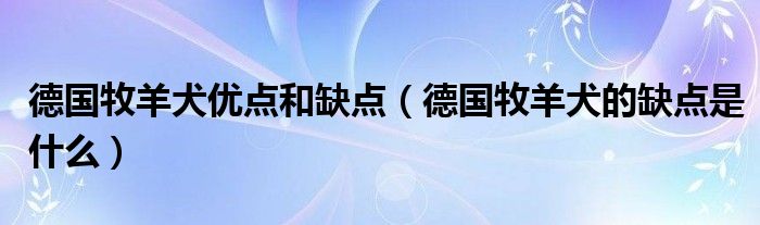 德国牧羊犬优点和缺点（德国牧羊犬的缺点是什么）