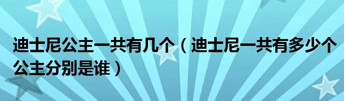 迪士尼公主一共有几个（迪士尼一共有多少个公主分别是谁）