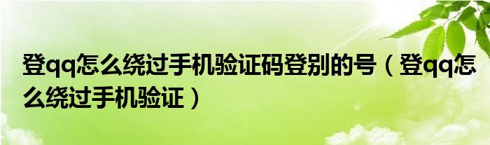 登qq怎么绕过手机验证码登别的号（登qq怎么绕过手机验证）