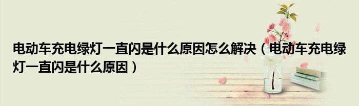 电动车充电绿灯一直闪是什么原因怎么解决（电动车充电绿灯一直闪是什么原因）