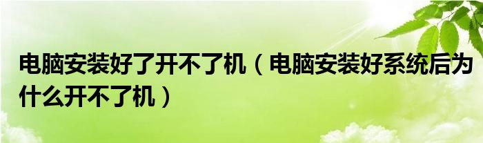 电脑安装好了开不了机（电脑安装好系统后为什么开不了机）