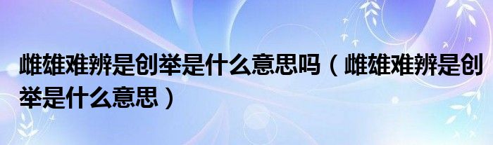 雌雄难辨是创举是什么意思吗（雌雄难辨是创举是什么意思）