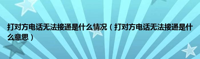 打对方电话无法接通是什么情况（打对方电话无法接通是什么意思）