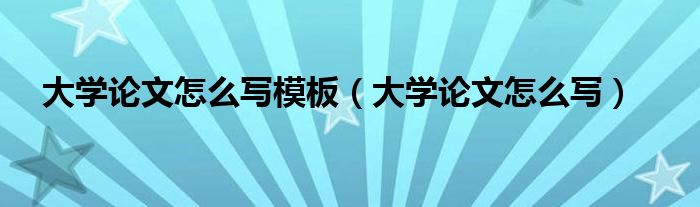 大学论文怎么写模板（大学论文怎么写）