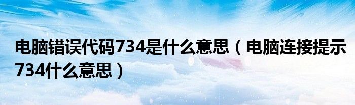 电脑错误代码734是什么意思（电脑连接提示734什么意思）