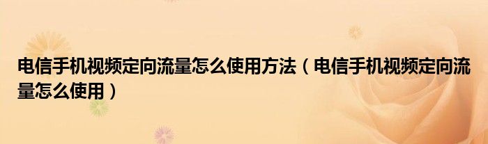 电信手机视频定向流量怎么使用方法（电信手机视频定向流量怎么使用）