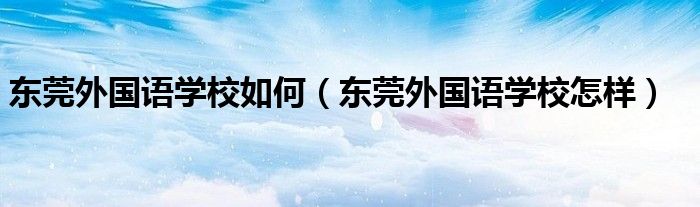 东莞外国语学校如何（东莞外国语学校怎样）