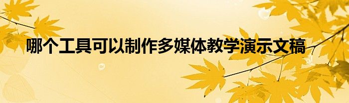 哪个工具可以制作多媒体教学演示文稿