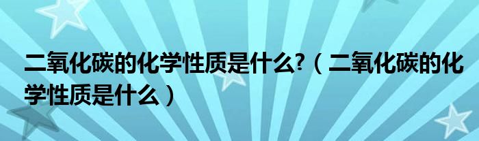 二氧化碳的化学性质是什么?（二氧化碳的化学性质是什么）