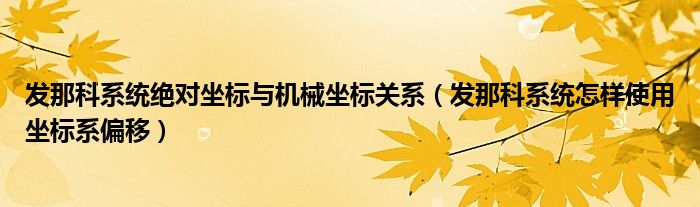 发那科系统绝对坐标与机械坐标关系（发那科系统怎样使用坐标系偏移）