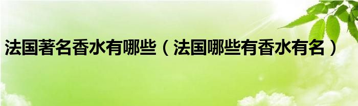 法国著名香水有哪些（法国哪些有香水有名）