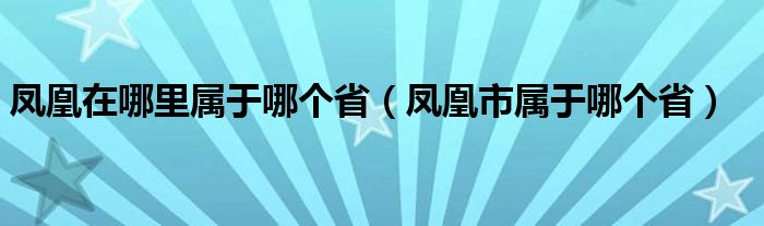 凤凰在哪里属于哪个省（凤凰市属于哪个省）