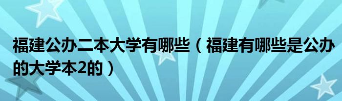 福建公办二本大学有哪些（福建有哪些是公办的大学本2的）