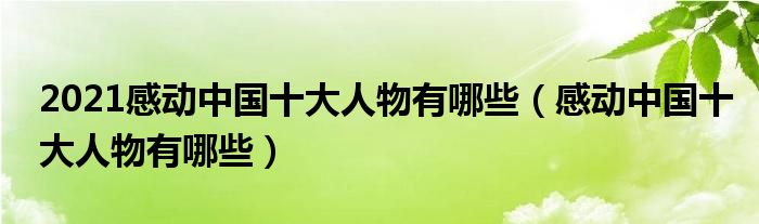 2021感动中国十大人物有哪些（感动中国十大人物有哪些）