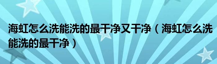 海虹怎么洗能洗的最干净又干净（海虹怎么洗能洗的最干净）