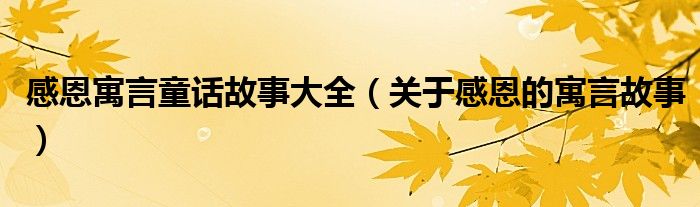 感恩寓言童话故事大全（关于感恩的寓言故事）